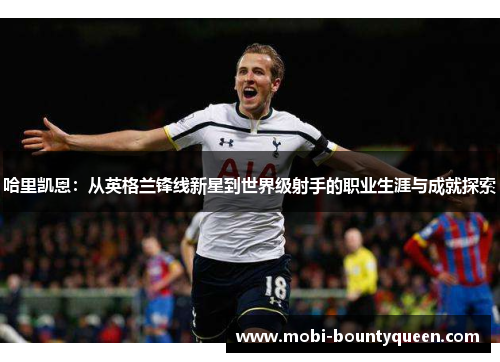 哈里凯恩：从英格兰锋线新星到世界级射手的职业生涯与成就探索