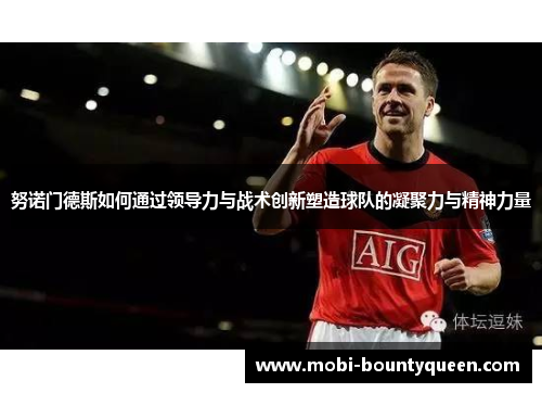 努诺门德斯如何通过领导力与战术创新塑造球队的凝聚力与精神力量