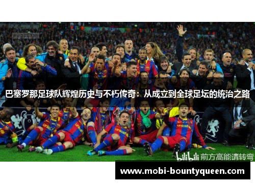 巴塞罗那足球队辉煌历史与不朽传奇：从成立到全球足坛的统治之路