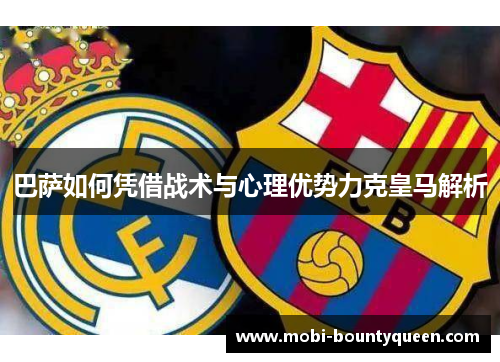 巴萨如何凭借战术与心理优势力克皇马解析 巴萨如何凭借战术与心理优势力克皇马解析