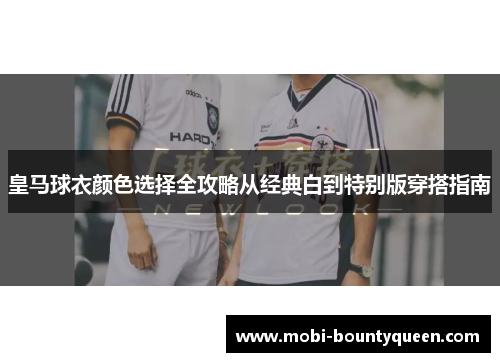 皇马球衣颜色选择全攻略从经典白到特别版穿搭指南 皇马球衣颜色选择全攻略从经典白到特别版穿搭指南