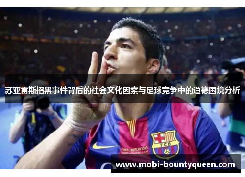 苏亚雷斯招黑事件背后的社会文化因素与足球竞争中的道德困境分析 苏亚雷斯招黑事件背后的社会文化因素与足球竞争中的道德困境分析