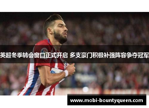 英超冬季转会窗口正式开启 多支豪门积极补强阵容争夺冠军 英超冬季转会窗口正式开启 多支豪门积极补强阵容争夺冠军