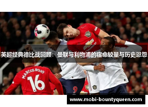英超经典德比战回顾:曼联与利物浦的宿命较量与历史恩怨 英超经典德比战回顾:曼联与利物浦的宿命较量与历史恩怨