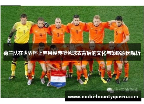荷兰队在世界杯上弃用经典橙色球衣背后的文化与策略原因解析