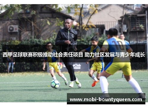 西甲足球联赛积极推动社会责任项目 助力社区发展与青少年成长 西甲足球联赛积极推动社会责任项目 助力社区发展与青少年成长