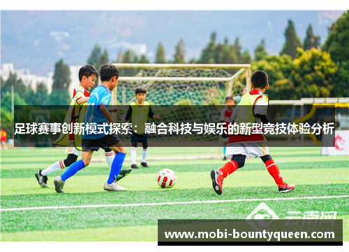 足球赛事创新模式探索:融合科技与娱乐的新型竞技体验分析 足球赛事创新模式探索:融合科技与娱乐的新型竞技体验分析