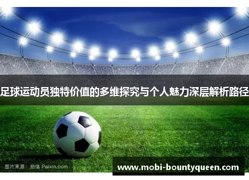 足球运动员独特价值的多维探究与个人魅力深层解析路径 足球运动员独特价值的多维探究与个人魅力深层解析路径