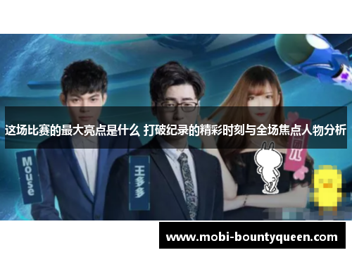 这场比赛的最大亮点是什么 打破纪录的精彩时刻与全场焦点人物分析