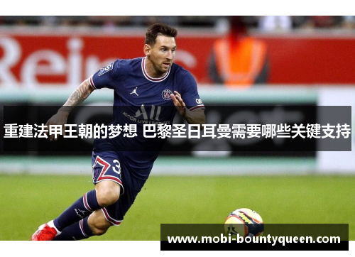 重建法甲王朝的梦想 巴黎圣日耳曼需要哪些关键支持 重建法甲王朝的梦想 巴黎圣日耳曼需要哪些关键支持
