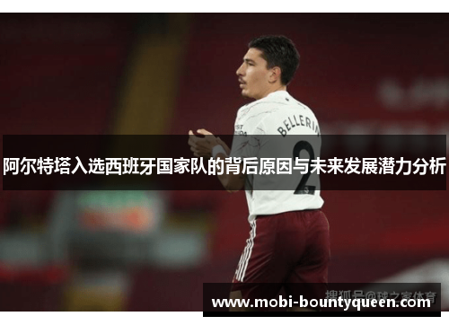 阿尔特塔入选西班牙国家队的背后原因与未来发展潜力分析