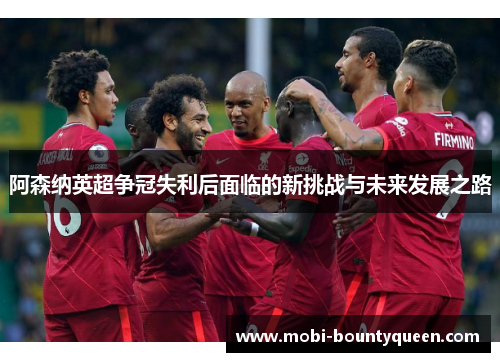 阿森纳英超争冠失利后面临的新挑战与未来发展之路 阿森纳英超争冠失利后面临的新挑战与未来发展之路