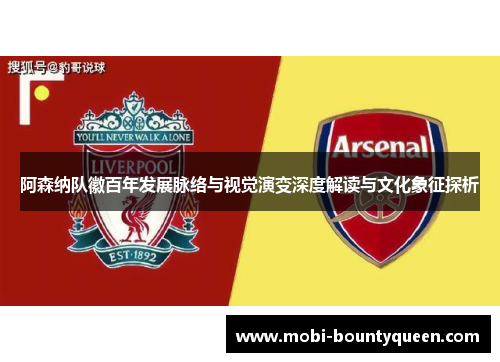阿森纳队徽百年发展脉络与视觉演变深度解读与文化象征探析