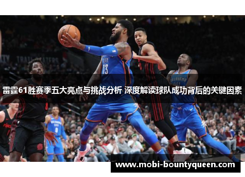 雷霆61胜赛季五大亮点与挑战分析 深度解读球队成功背后的关键因素