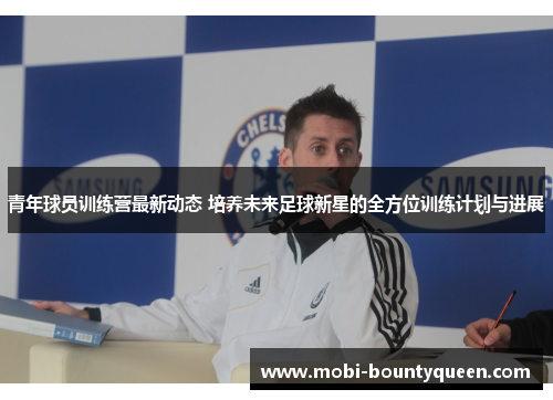 青年球员训练营最新动态 培养未来足球新星的全方位训练计划与进展