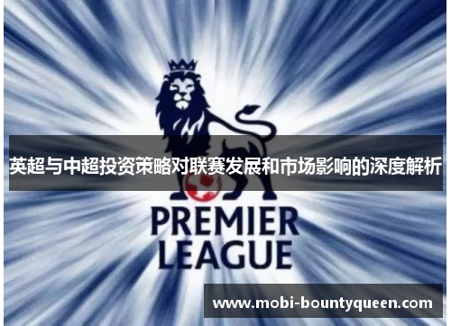 英超与中超投资策略对联赛发展和市场影响的深度解析