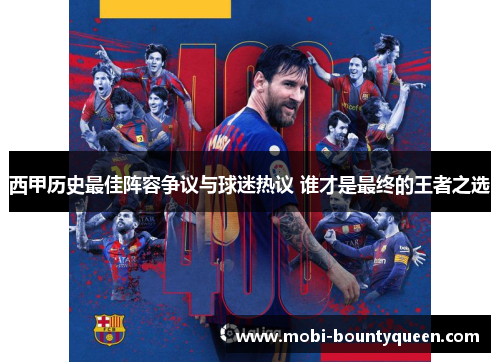 西甲历史最佳阵容争议与球迷热议 谁才是最终的王者之选