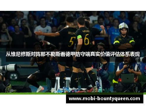从维尼修斯对阵那不勒斯看德甲防守端真实价值评估体系表现 从维尼修斯对阵那不勒斯看德甲防守端真实价值评估体系表现