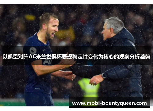 以凯恩对阵AC米兰世俱杯表现稳定性变化为核心的观察分析趋势 以凯恩对阵AC米兰世俱杯表现稳定性变化为核心的观察分析趋势