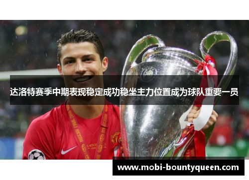 达洛特赛季中期表现稳定成功稳坐主力位置成为球队重要一员 达洛特赛季中期表现稳定成功稳坐主力位置成为球队重要一员
