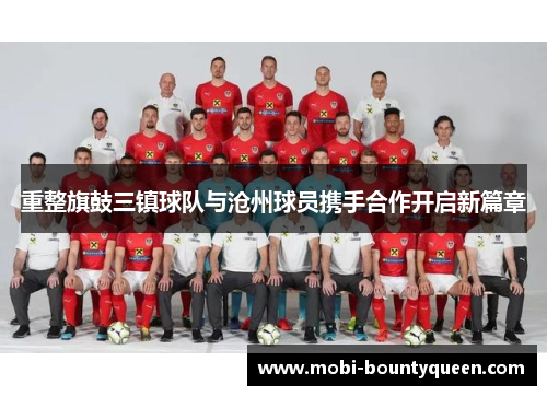 重整旗鼓三镇球队与沧州球员携手合作开启新篇章