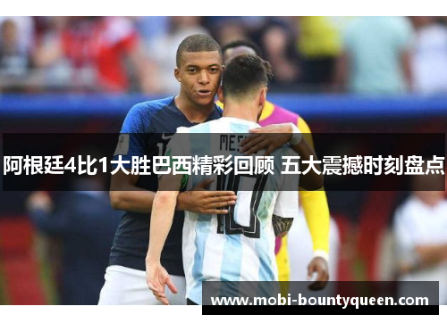 阿根廷4比1大胜巴西精彩回顾 五大震撼时刻盘点