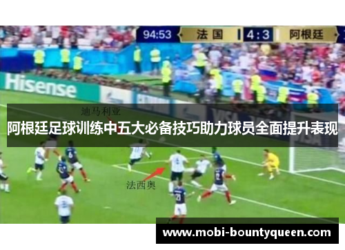 阿根廷足球训练中五大必备技巧助力球员全面提升表现