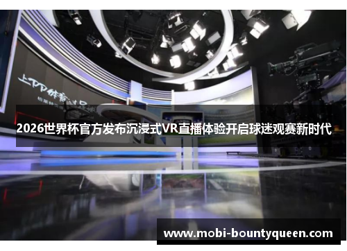 2026世界杯官方发布沉浸式VR直播体验开启球迷观赛新时代