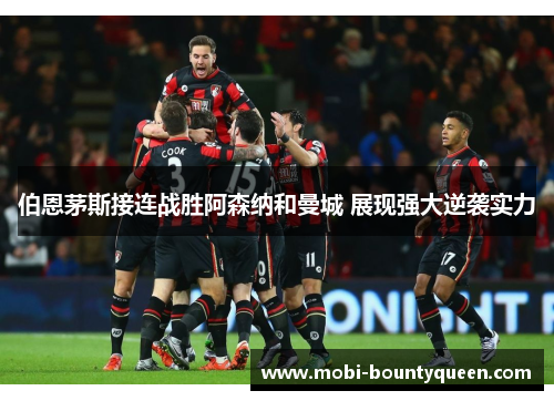 伯恩茅斯接连战胜阿森纳和曼城 展现强大逆袭实力 伯恩茅斯接连战胜阿森纳和曼城 展现强大逆袭实力