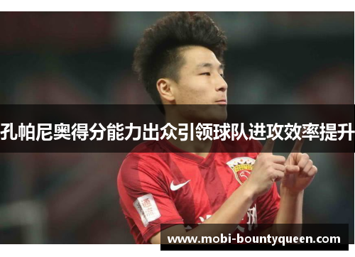 孔帕尼奥得分能力出众引领球队进攻效率提升 孔帕尼奥得分能力出众引领球队进攻效率提升