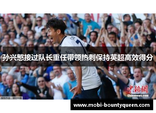 孙兴慜接过队长重任带领热刺保持英超高效得分 孙兴慜接过队长重任带领热刺保持英超高效得分