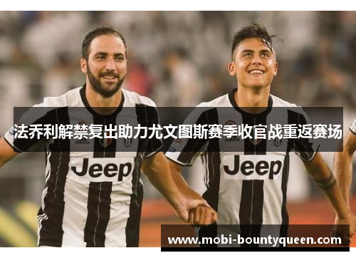 法乔利解禁复出助力尤文图斯赛季收官战重返赛场