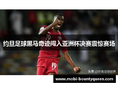 约旦足球黑马奇迹闯入亚洲杯决赛震惊赛场