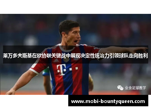 莱万多夫斯基在欧协联关键战中展现决定性统治力引领球队走向胜利 莱万多夫斯基在欧协联关键战中展现决定性统治力引领球队走向胜利