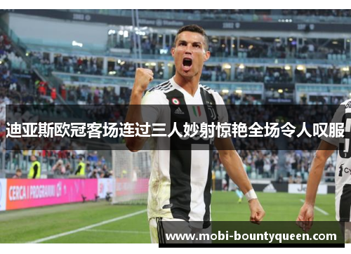 迪亚斯欧冠客场连过三人妙射惊艳全场令人叹服 迪亚斯欧冠客场连过三人妙射惊艳全场令人叹服