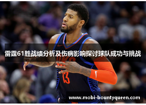 雷霆61胜战绩分析及伤病影响探讨球队成功与挑战 雷霆61胜战绩分析及伤病影响探讨球队成功与挑战