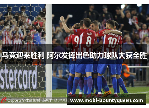 马竞迎来胜利 阿尔发挥出色助力球队大获全胜