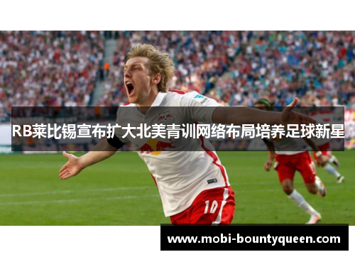 RB莱比锡宣布扩大北美青训网络布局培养足球新星