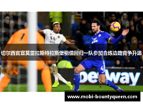切尔西官宣莫雷拉斯特拉斯堡租借回归一队参加合练边路竞争升温