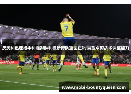 皮奥利迅速接手利雅得胜利稳步带队重回正轨 展现卓越战术调整能力