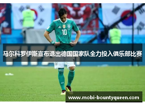 马尔科罗伊斯宣布退出德国国家队全力投入俱乐部比赛 马尔科罗伊斯宣布退出德国国家队全力投入俱乐部比赛
