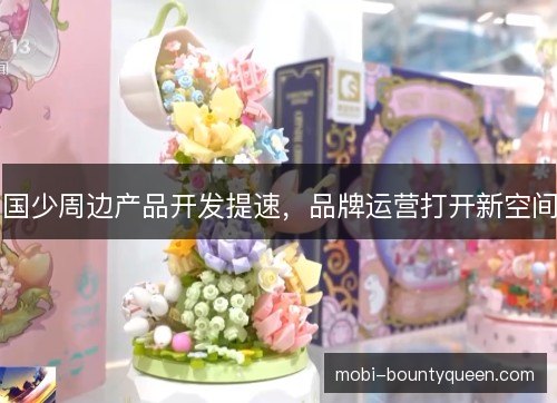 国少周边产品开发提速，品牌运营打开新空间
